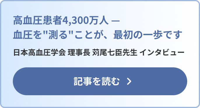 高血圧患者4,300万人 —血圧を"測る"ことが、最初の一歩です 日本高血圧学会 理事長 苅尾七臣先生 インタビュー 記事を読む