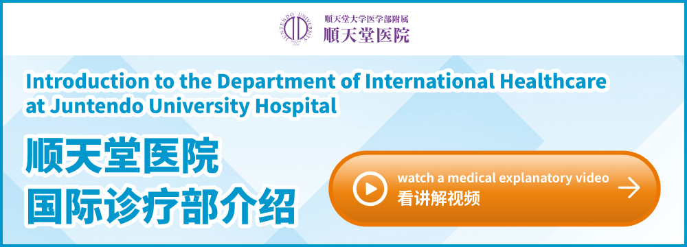 順天堂大学医学部附属順天堂医院 Introduction to the Department of International Healthcare at Juntendo University Hospital 顺天堂医院 国际诊疗部介绍 watch a medical explanatory video 看讲解视频